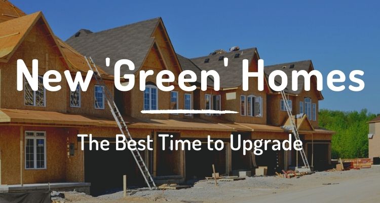 New 'green' homes: the best time to upgrade