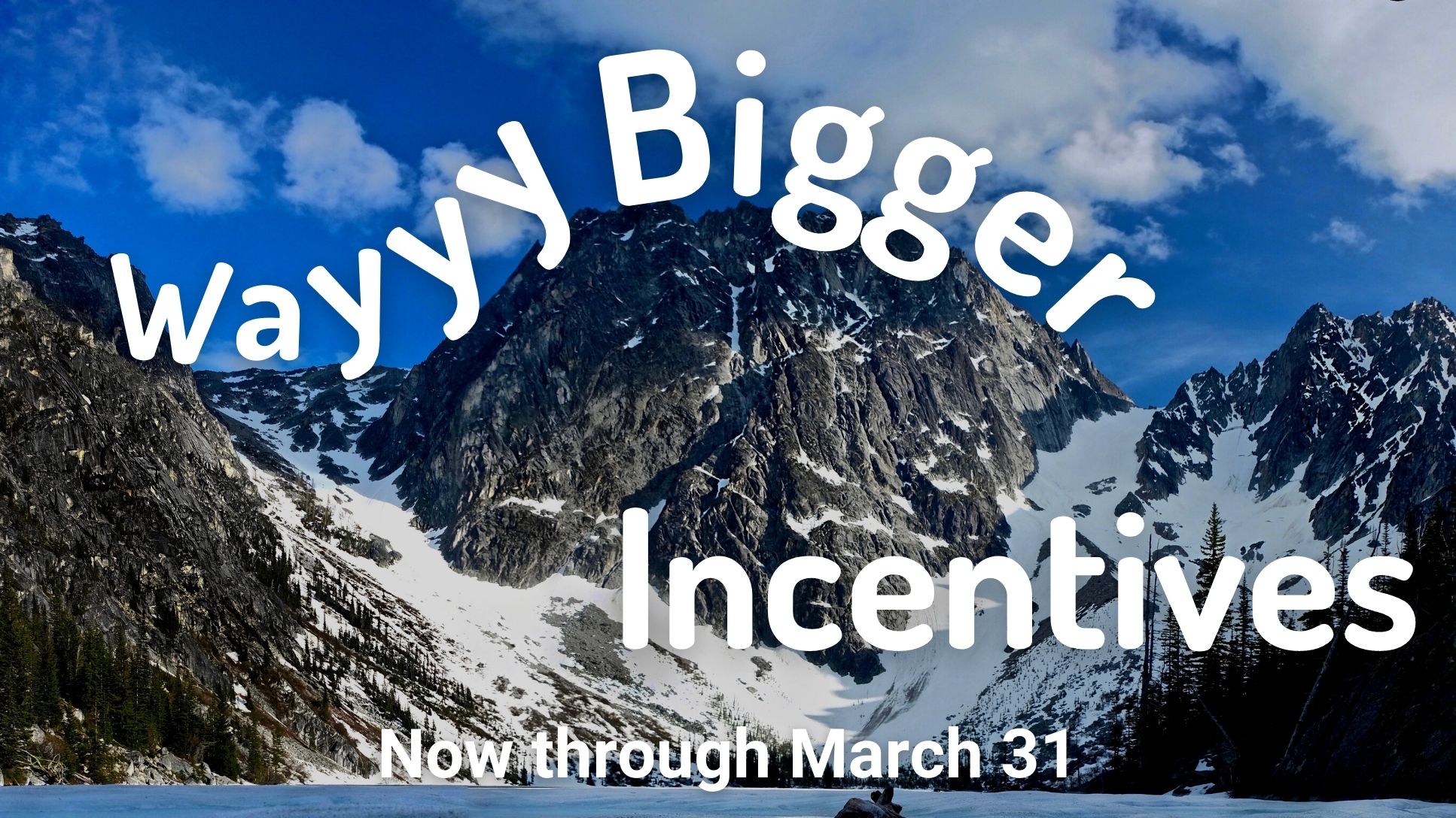 Wayyy Bigger Incentives: Now through December 31