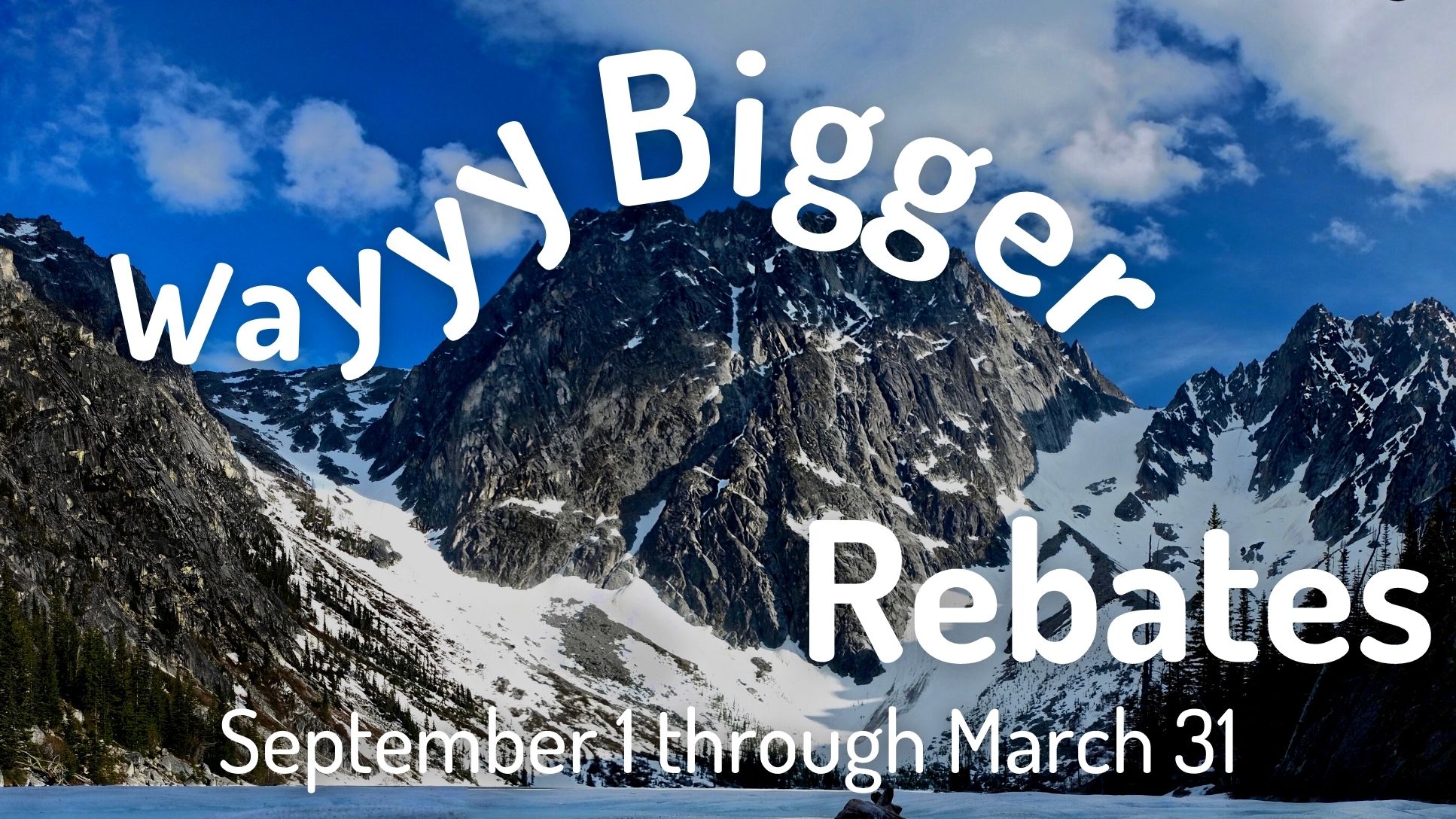 Wayyy Bigger Rebates: September 1 through March 31